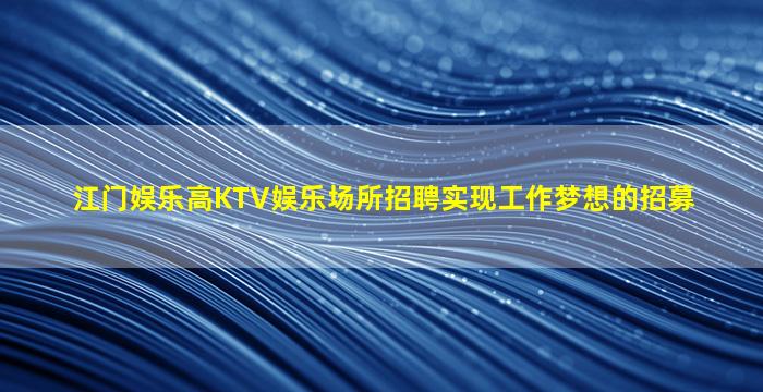 江门娱乐高KTV娱乐场所招聘实现工作梦想的招募